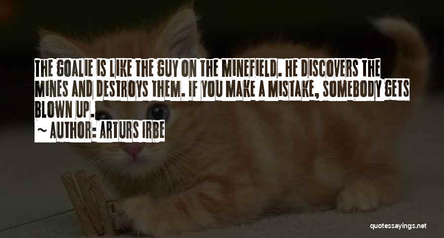 Arturs Irbe Quotes: The Goalie Is Like The Guy On The Minefield. He Discovers The Mines And Destroys Them. If You Make A