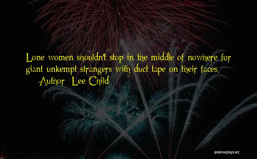 Lee Child Quotes: Lone Women Shouldn't Stop In The Middle Of Nowhere For Giant Unkempt Strangers With Duct Tape On Their Faces.