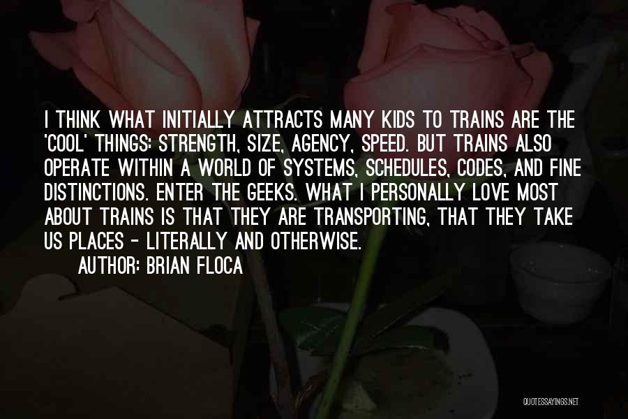 Brian Floca Quotes: I Think What Initially Attracts Many Kids To Trains Are The 'cool' Things: Strength, Size, Agency, Speed. But Trains Also