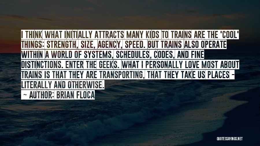 Brian Floca Quotes: I Think What Initially Attracts Many Kids To Trains Are The 'cool' Things: Strength, Size, Agency, Speed. But Trains Also