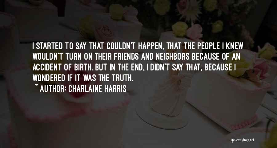 Charlaine Harris Quotes: I Started To Say That Couldn't Happen, That The People I Knew Wouldn't Turn On Their Friends And Neighbors Because