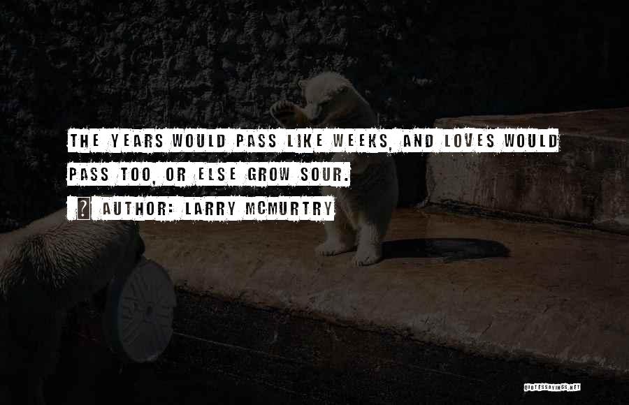 Larry McMurtry Quotes: The Years Would Pass Like Weeks, And Loves Would Pass Too, Or Else Grow Sour.