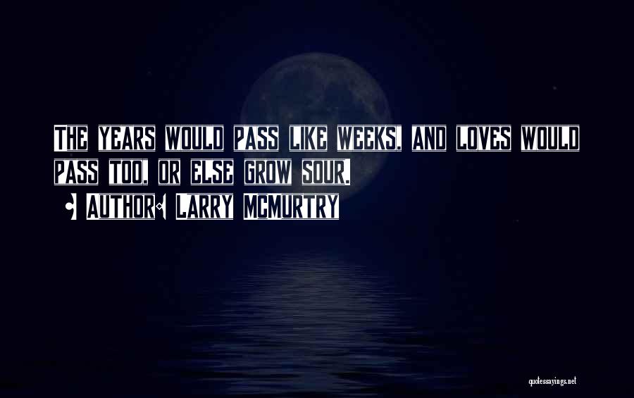 Larry McMurtry Quotes: The Years Would Pass Like Weeks, And Loves Would Pass Too, Or Else Grow Sour.