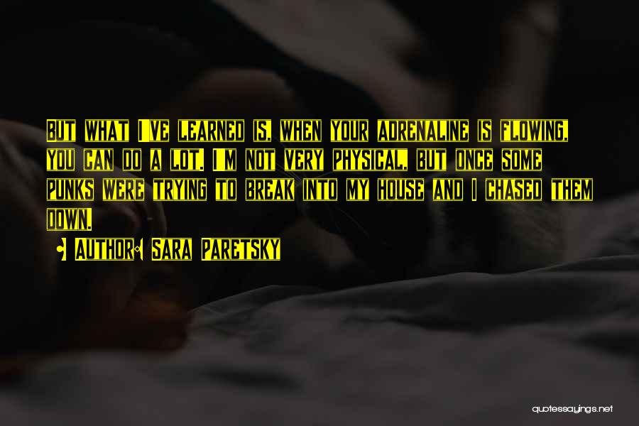 Sara Paretsky Quotes: But What I've Learned Is, When Your Adrenaline Is Flowing, You Can Do A Lot. I'm Not Very Physical, But