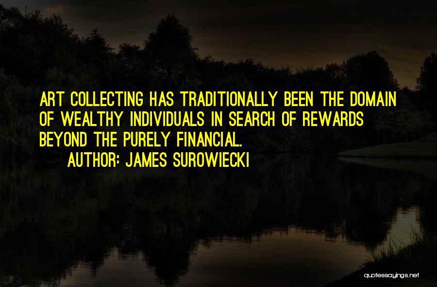 James Surowiecki Quotes: Art Collecting Has Traditionally Been The Domain Of Wealthy Individuals In Search Of Rewards Beyond The Purely Financial.