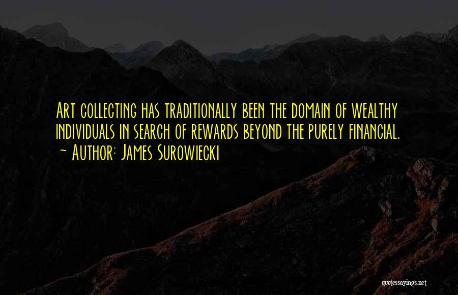 James Surowiecki Quotes: Art Collecting Has Traditionally Been The Domain Of Wealthy Individuals In Search Of Rewards Beyond The Purely Financial.