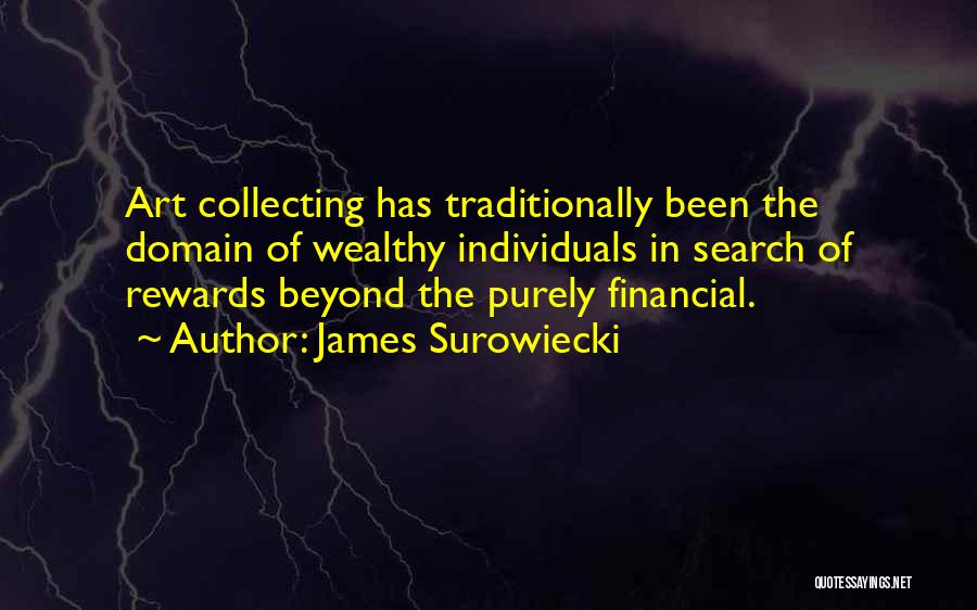 James Surowiecki Quotes: Art Collecting Has Traditionally Been The Domain Of Wealthy Individuals In Search Of Rewards Beyond The Purely Financial.