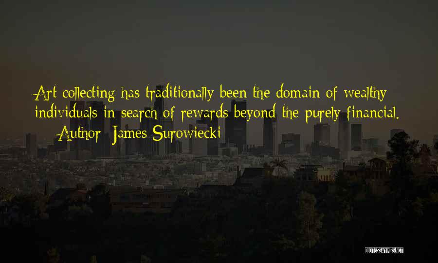 James Surowiecki Quotes: Art Collecting Has Traditionally Been The Domain Of Wealthy Individuals In Search Of Rewards Beyond The Purely Financial.