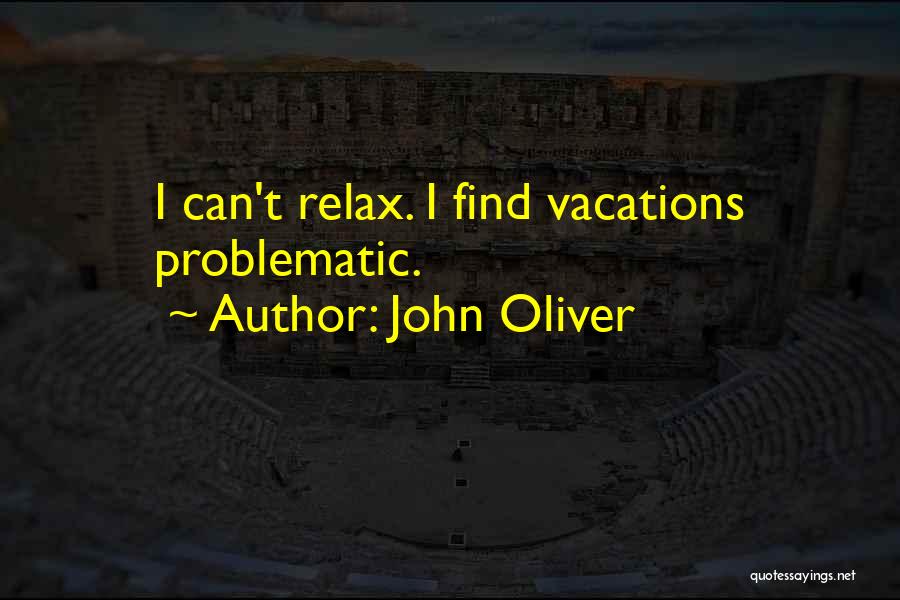 John Oliver Quotes: I Can't Relax. I Find Vacations Problematic.