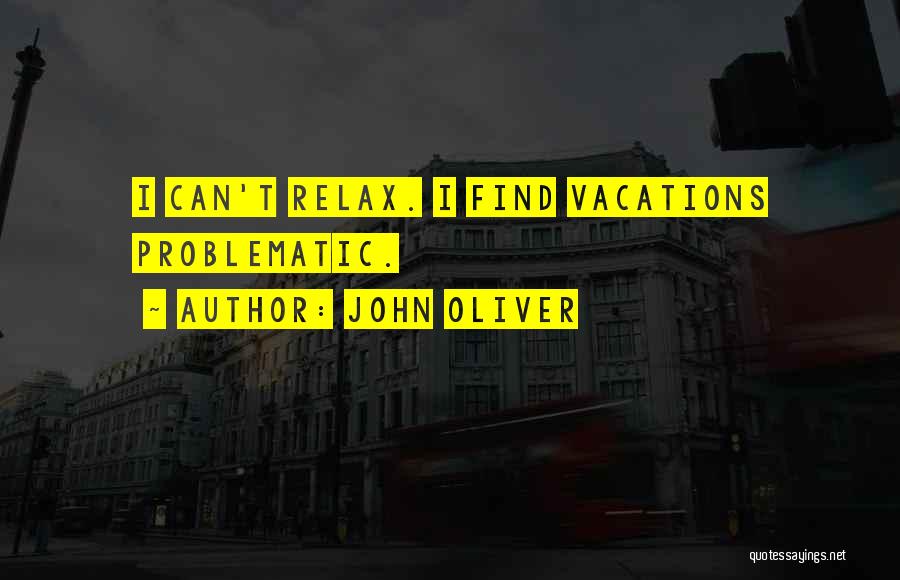 John Oliver Quotes: I Can't Relax. I Find Vacations Problematic.