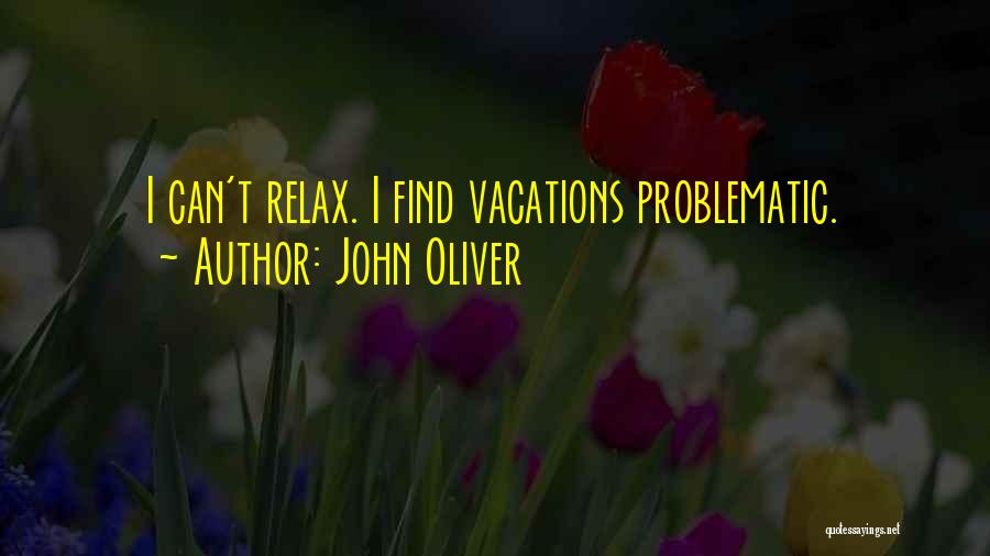 John Oliver Quotes: I Can't Relax. I Find Vacations Problematic.