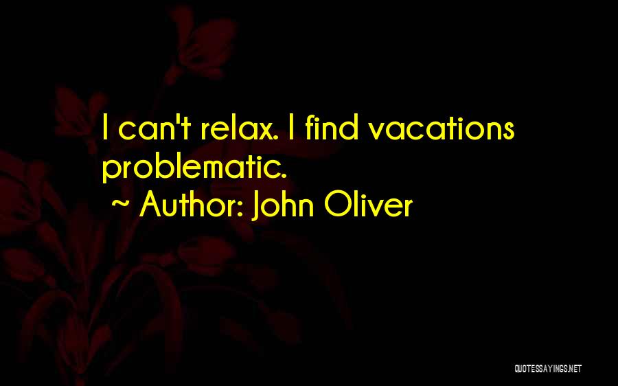 John Oliver Quotes: I Can't Relax. I Find Vacations Problematic.
