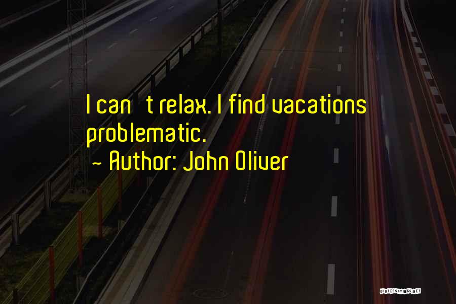 John Oliver Quotes: I Can't Relax. I Find Vacations Problematic.