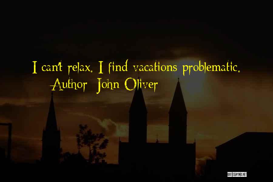 John Oliver Quotes: I Can't Relax. I Find Vacations Problematic.