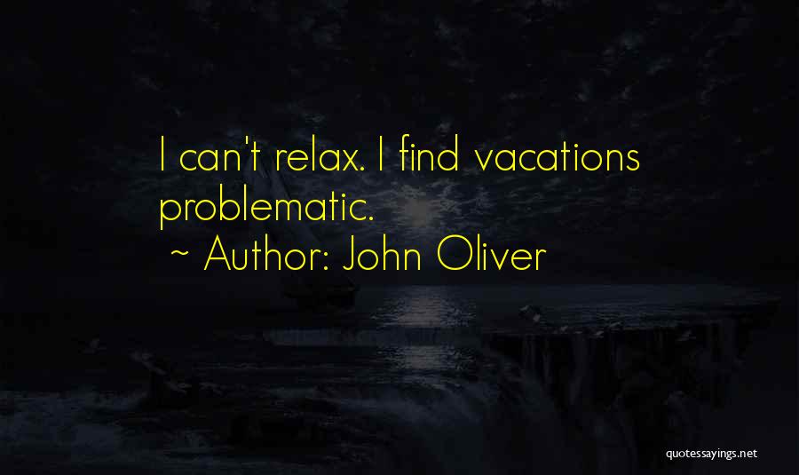 John Oliver Quotes: I Can't Relax. I Find Vacations Problematic.