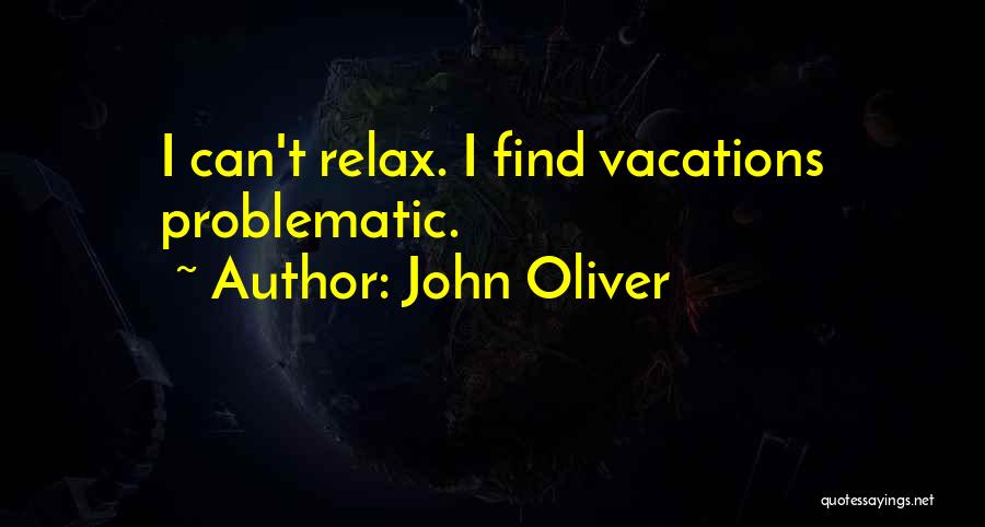 John Oliver Quotes: I Can't Relax. I Find Vacations Problematic.
