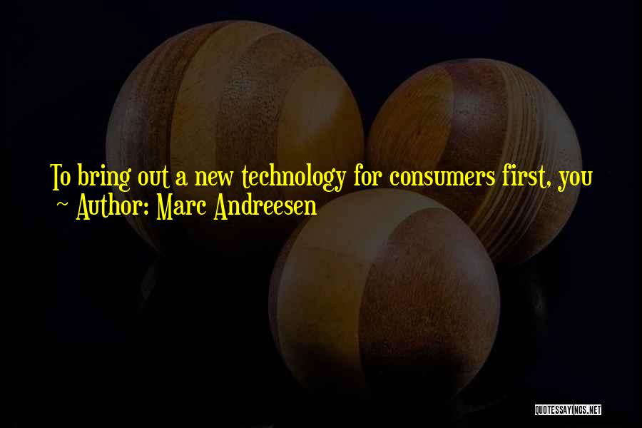 Marc Andreesen Quotes: To Bring Out A New Technology For Consumers First, You Just Had A Very Long Road To Go Down To