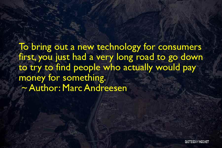 Marc Andreesen Quotes: To Bring Out A New Technology For Consumers First, You Just Had A Very Long Road To Go Down To