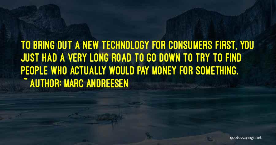 Marc Andreesen Quotes: To Bring Out A New Technology For Consumers First, You Just Had A Very Long Road To Go Down To