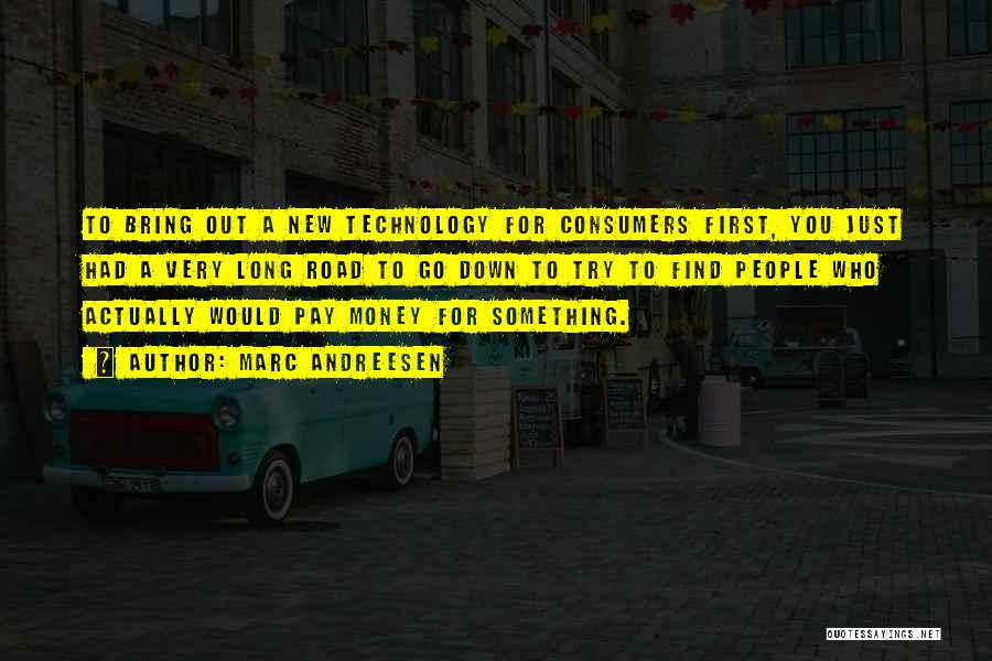 Marc Andreesen Quotes: To Bring Out A New Technology For Consumers First, You Just Had A Very Long Road To Go Down To