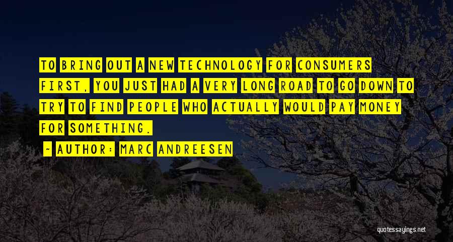 Marc Andreesen Quotes: To Bring Out A New Technology For Consumers First, You Just Had A Very Long Road To Go Down To