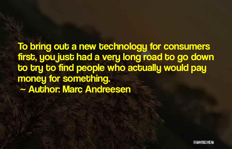 Marc Andreesen Quotes: To Bring Out A New Technology For Consumers First, You Just Had A Very Long Road To Go Down To