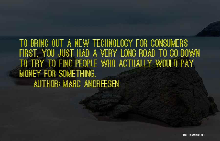 Marc Andreesen Quotes: To Bring Out A New Technology For Consumers First, You Just Had A Very Long Road To Go Down To