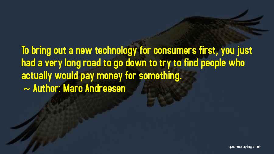 Marc Andreesen Quotes: To Bring Out A New Technology For Consumers First, You Just Had A Very Long Road To Go Down To