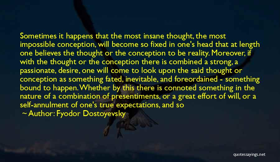 Fyodor Dostoyevsky Quotes: Sometimes It Happens That The Most Insane Thought, The Most Impossible Conception, Will Become So Fixed In One's Head That