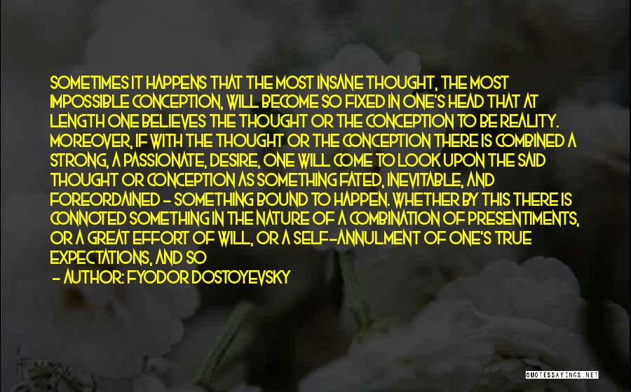 Fyodor Dostoyevsky Quotes: Sometimes It Happens That The Most Insane Thought, The Most Impossible Conception, Will Become So Fixed In One's Head That