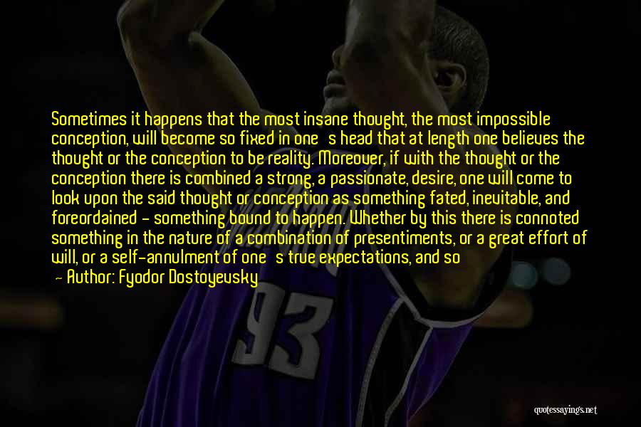 Fyodor Dostoyevsky Quotes: Sometimes It Happens That The Most Insane Thought, The Most Impossible Conception, Will Become So Fixed In One's Head That