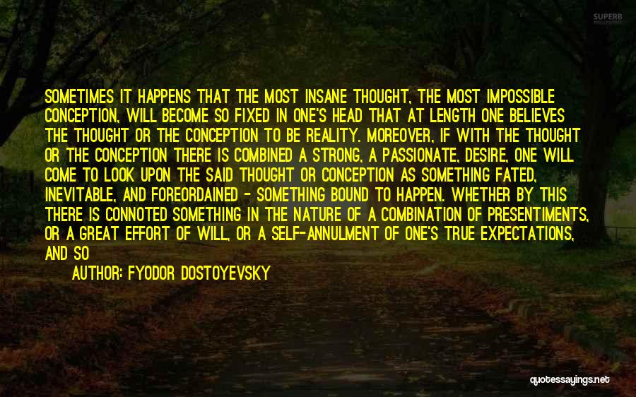 Fyodor Dostoyevsky Quotes: Sometimes It Happens That The Most Insane Thought, The Most Impossible Conception, Will Become So Fixed In One's Head That