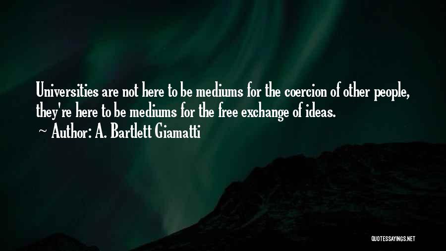 A. Bartlett Giamatti Quotes: Universities Are Not Here To Be Mediums For The Coercion Of Other People, They're Here To Be Mediums For The