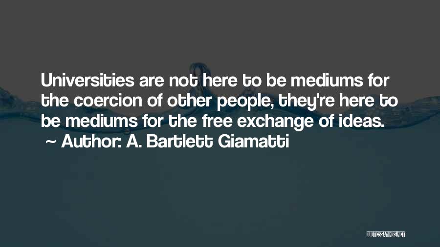 A. Bartlett Giamatti Quotes: Universities Are Not Here To Be Mediums For The Coercion Of Other People, They're Here To Be Mediums For The