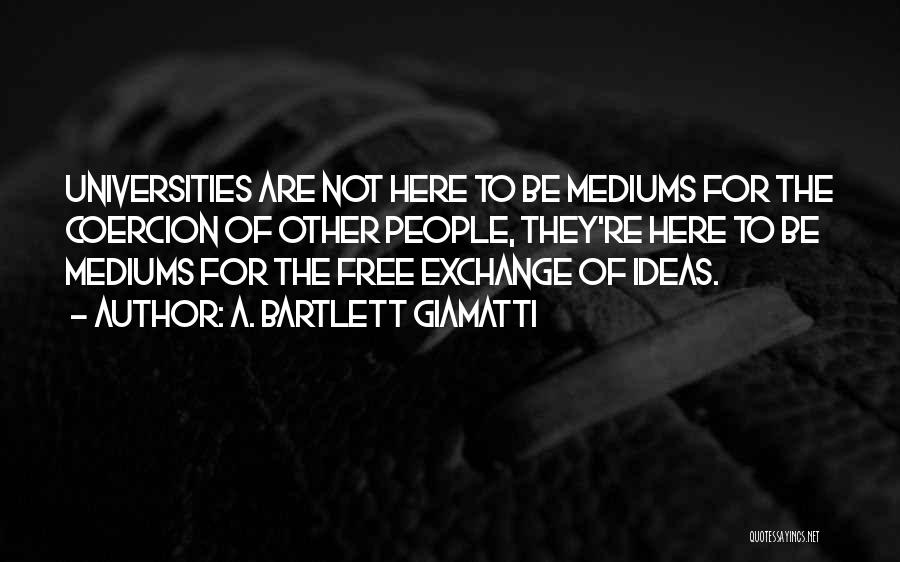 A. Bartlett Giamatti Quotes: Universities Are Not Here To Be Mediums For The Coercion Of Other People, They're Here To Be Mediums For The