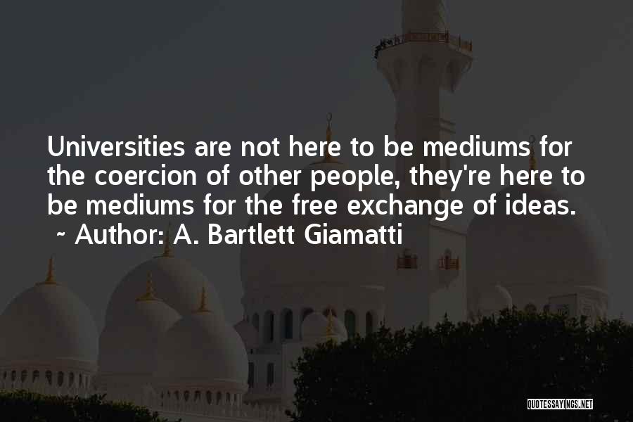 A. Bartlett Giamatti Quotes: Universities Are Not Here To Be Mediums For The Coercion Of Other People, They're Here To Be Mediums For The