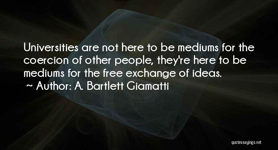 A. Bartlett Giamatti Quotes: Universities Are Not Here To Be Mediums For The Coercion Of Other People, They're Here To Be Mediums For The