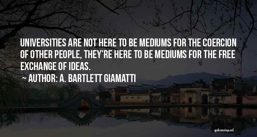 A. Bartlett Giamatti Quotes: Universities Are Not Here To Be Mediums For The Coercion Of Other People, They're Here To Be Mediums For The