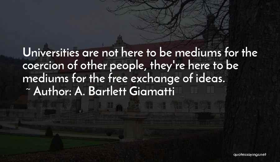 A. Bartlett Giamatti Quotes: Universities Are Not Here To Be Mediums For The Coercion Of Other People, They're Here To Be Mediums For The