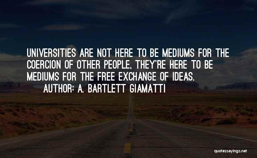 A. Bartlett Giamatti Quotes: Universities Are Not Here To Be Mediums For The Coercion Of Other People, They're Here To Be Mediums For The