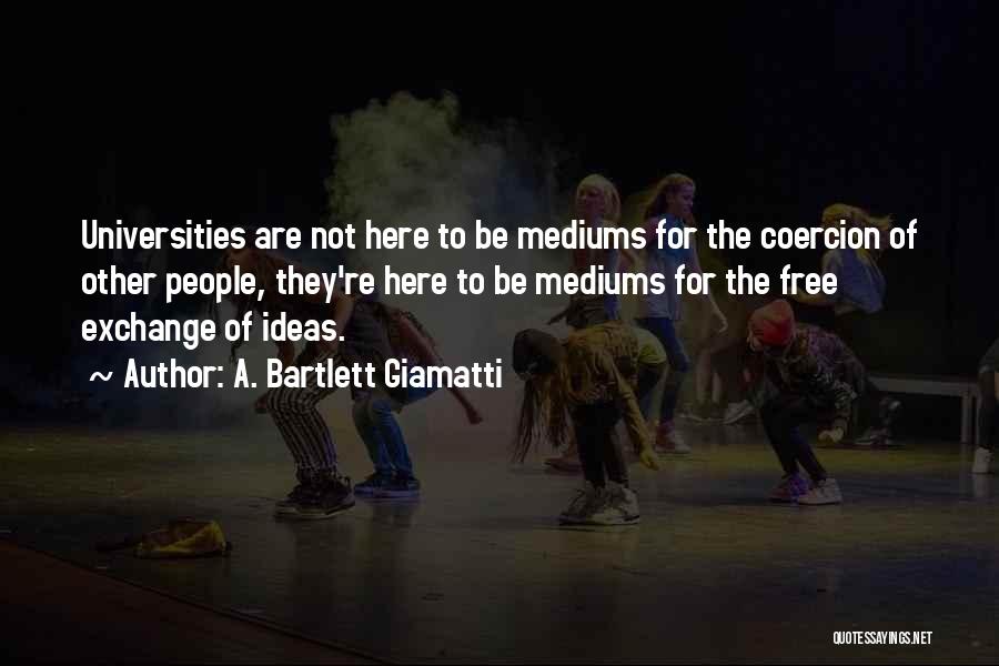 A. Bartlett Giamatti Quotes: Universities Are Not Here To Be Mediums For The Coercion Of Other People, They're Here To Be Mediums For The