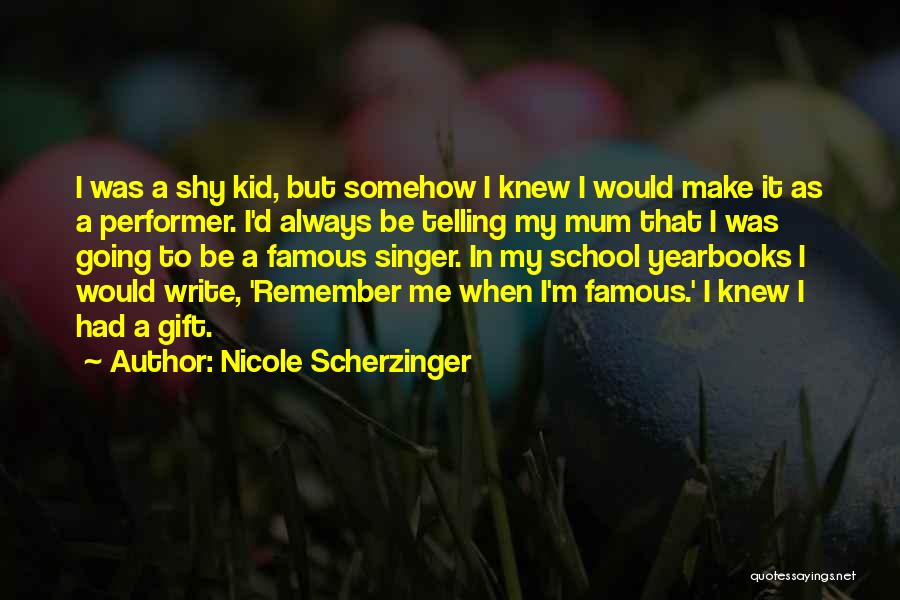 Nicole Scherzinger Quotes: I Was A Shy Kid, But Somehow I Knew I Would Make It As A Performer. I'd Always Be Telling