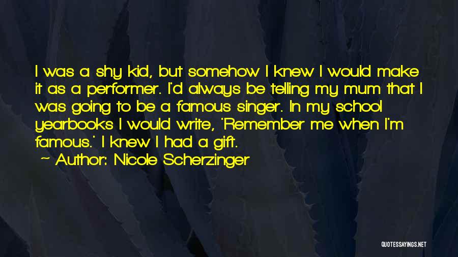 Nicole Scherzinger Quotes: I Was A Shy Kid, But Somehow I Knew I Would Make It As A Performer. I'd Always Be Telling