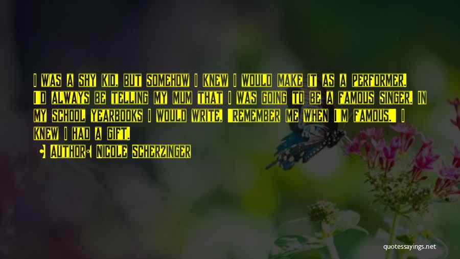 Nicole Scherzinger Quotes: I Was A Shy Kid, But Somehow I Knew I Would Make It As A Performer. I'd Always Be Telling