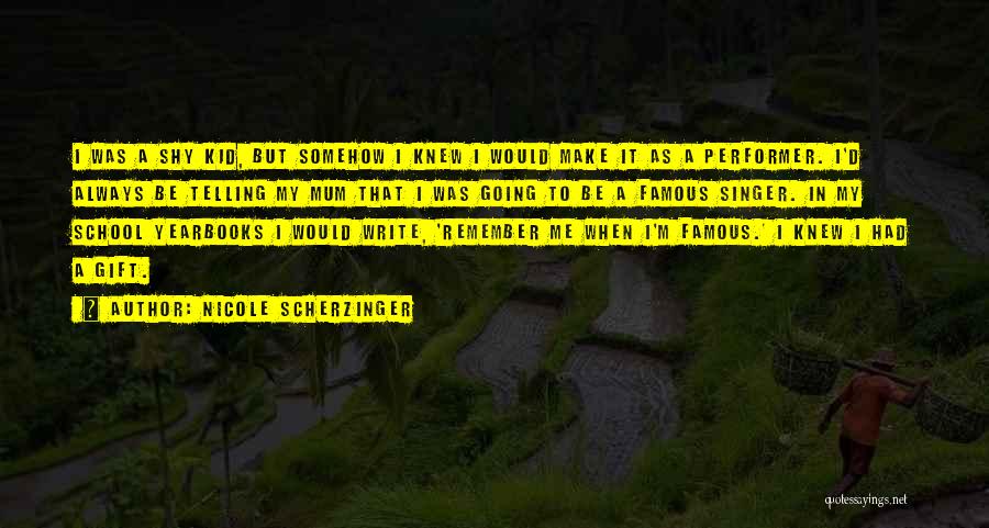 Nicole Scherzinger Quotes: I Was A Shy Kid, But Somehow I Knew I Would Make It As A Performer. I'd Always Be Telling