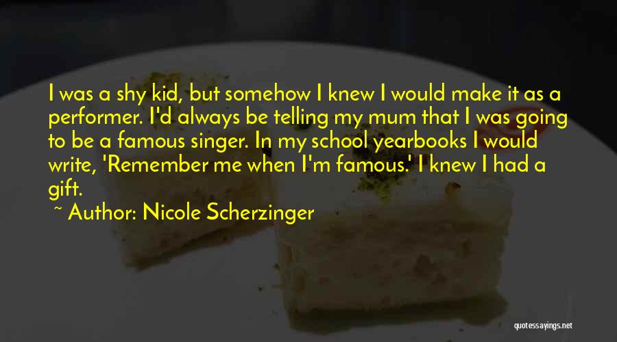 Nicole Scherzinger Quotes: I Was A Shy Kid, But Somehow I Knew I Would Make It As A Performer. I'd Always Be Telling