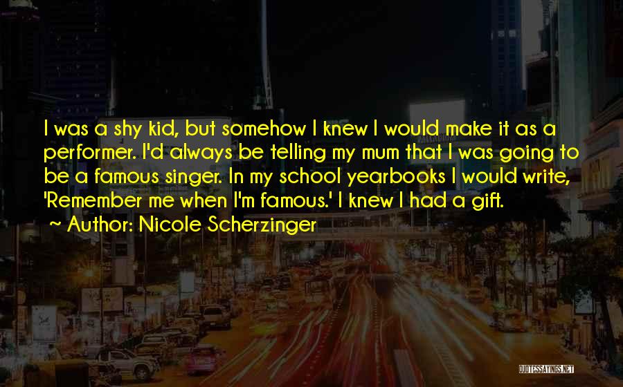 Nicole Scherzinger Quotes: I Was A Shy Kid, But Somehow I Knew I Would Make It As A Performer. I'd Always Be Telling