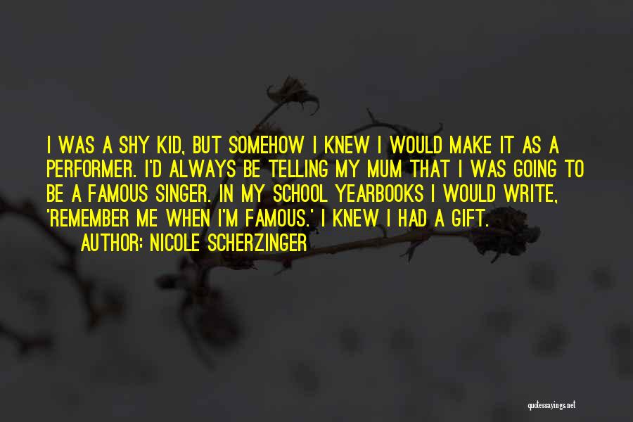 Nicole Scherzinger Quotes: I Was A Shy Kid, But Somehow I Knew I Would Make It As A Performer. I'd Always Be Telling