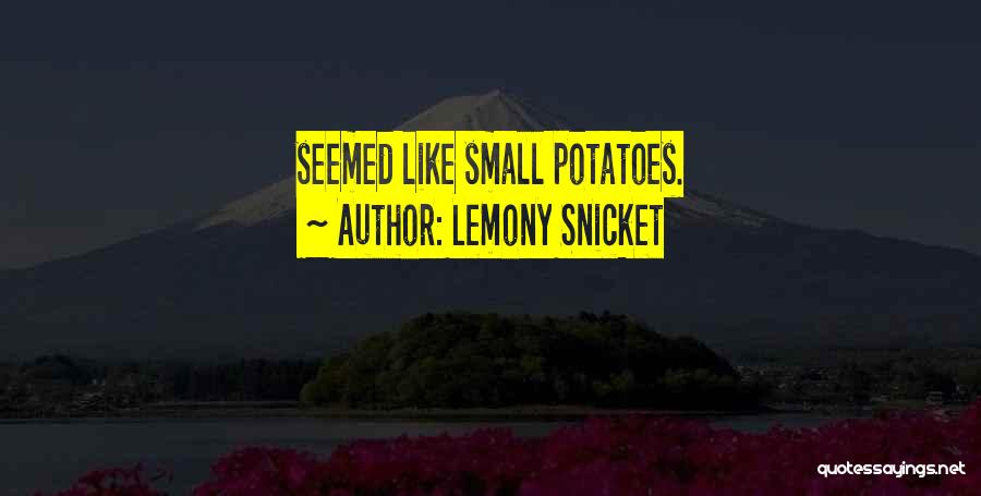 Lemony Snicket Quotes: Seemed Like Small Potatoes.