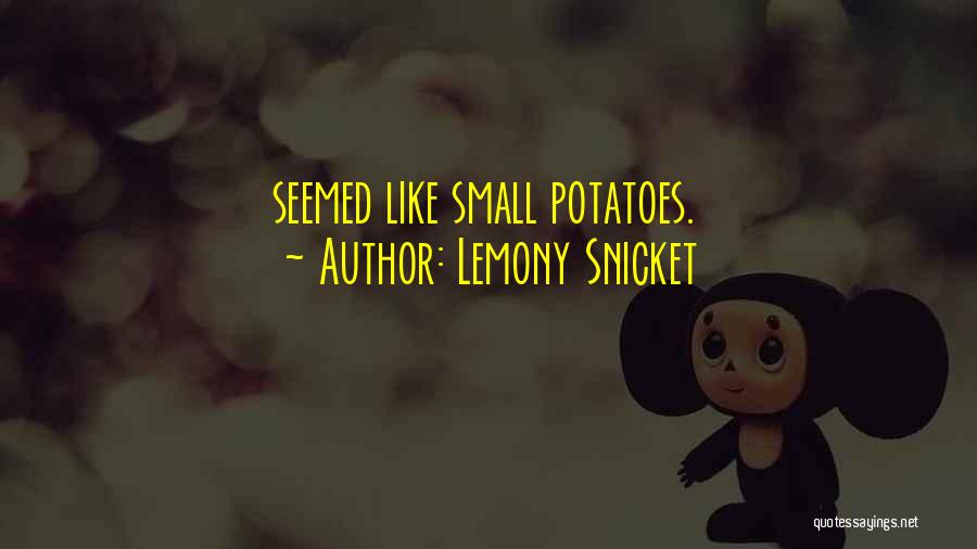 Lemony Snicket Quotes: Seemed Like Small Potatoes.